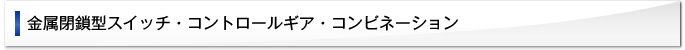 金属閉鎖型スイッチ・コントロールギア・コンビネーション