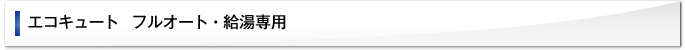 エコキュート フルオート・給湯専用