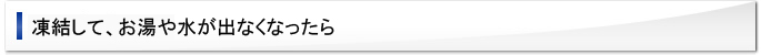 凍結して、お湯や水が出なくなったら