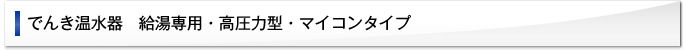 でんき温水器 給湯専用・高圧力型・マイコンタイプ