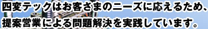 四変テックはお客さまのニーズに応えるため、提案営業による問題解決を実践しています。